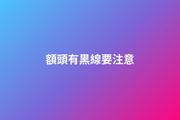 額頭有黑線要注意
