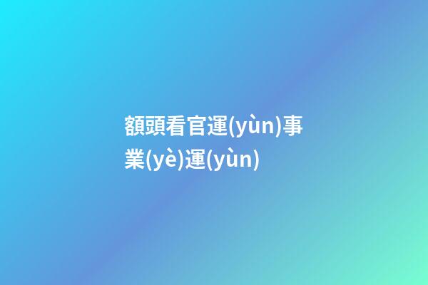 額頭看官運(yùn)事業(yè)運(yùn)