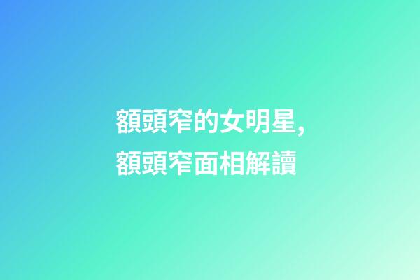 額頭窄的女明星,額頭窄面相解讀