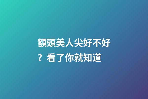 額頭美人尖好不好？看了你就知道