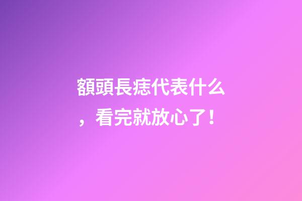 額頭長痣代表什么，看完就放心了！