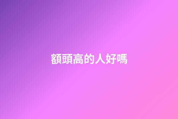 額頭高的人好嗎