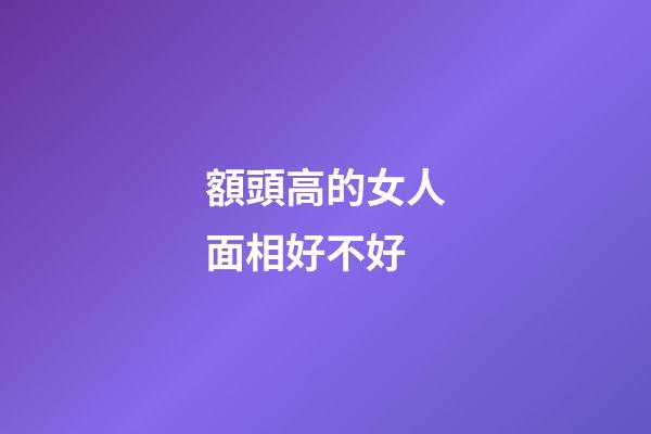 額頭高的女人面相好不好
