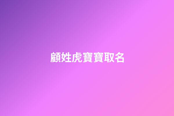 顧姓虎寶寶取名(顧姓虎寶寶取名單字)-第1張-寶寶起名-玄機派