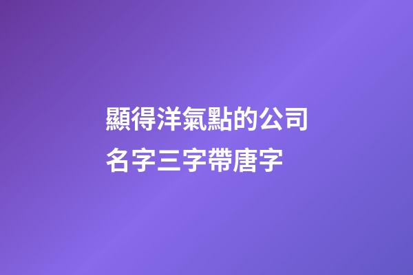 顯得洋氣點的公司名字三字帶唐字-第1張-公司起名-玄機派