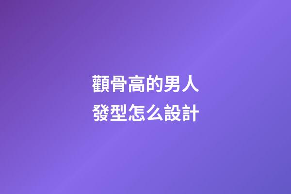 顴骨高的男人發型怎么設計