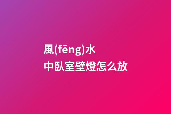 風(fēng)水中臥室壁燈怎么放