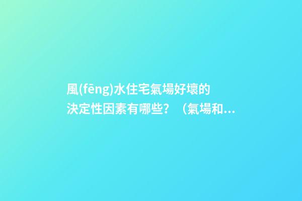 風(fēng)水住宅氣場好壞的決定性因素有哪些？（氣場和風(fēng)水的關(guān)系）