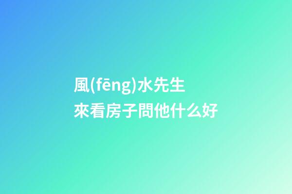 風(fēng)水先生來看房子問他什么好