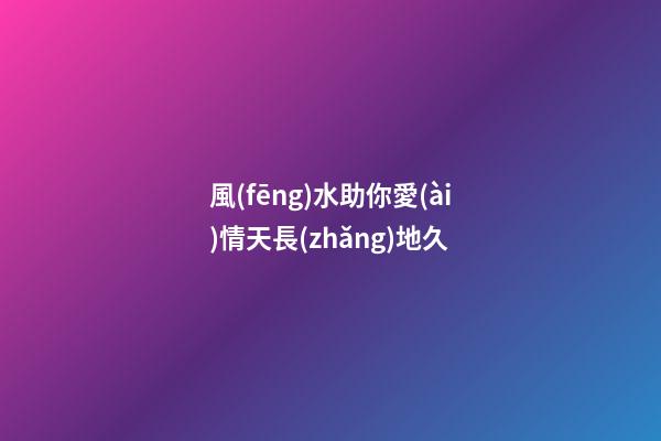 風(fēng)水助你愛(ài)情天長(zhǎng)地久