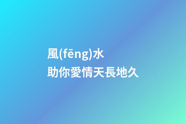 風(fēng)水助你愛情天長地久
