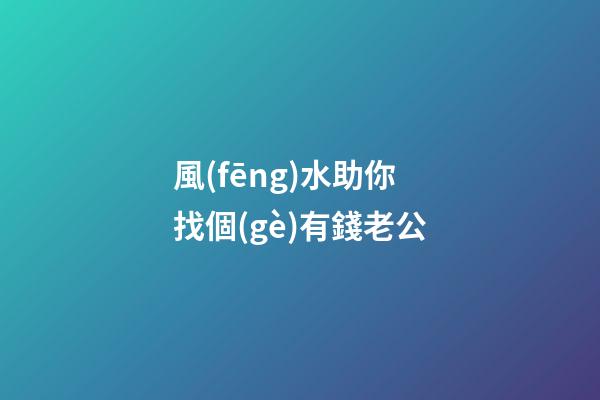 風(fēng)水助你找個(gè)有錢老公