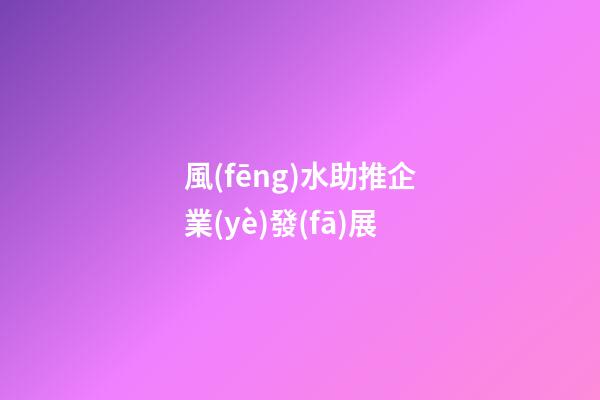風(fēng)水助推企業(yè)發(fā)展