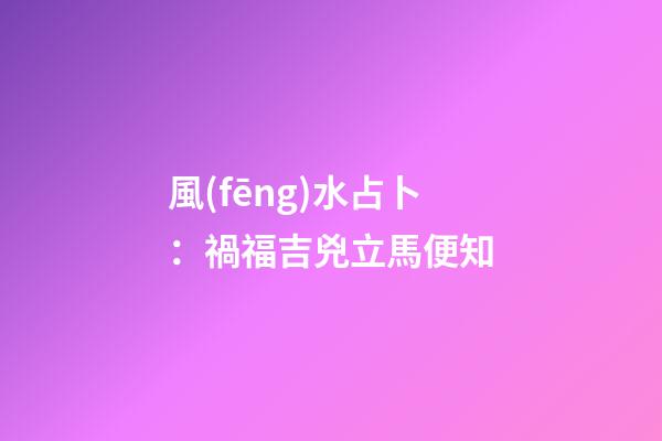 風(fēng)水占卜：禍福吉兇立馬便知