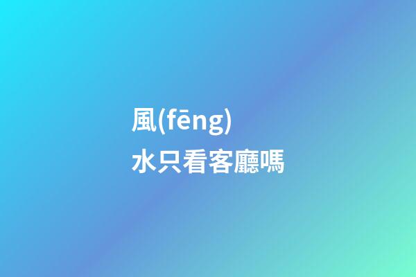 風(fēng)水只看客廳嗎