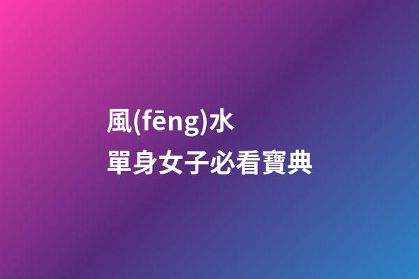 風(fēng)水單身女子必看寶典