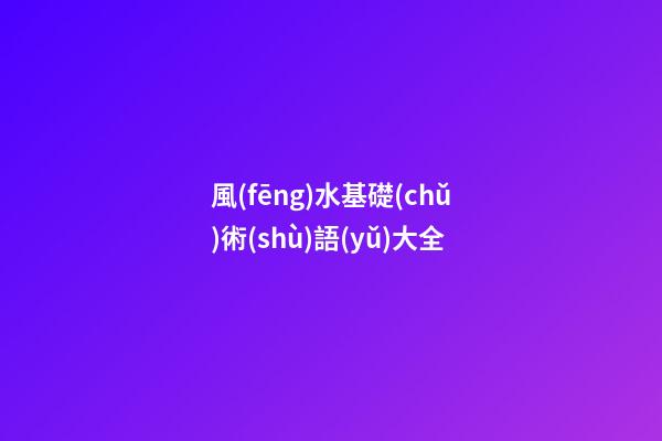 風(fēng)水基礎(chǔ)術(shù)語(yǔ)大全