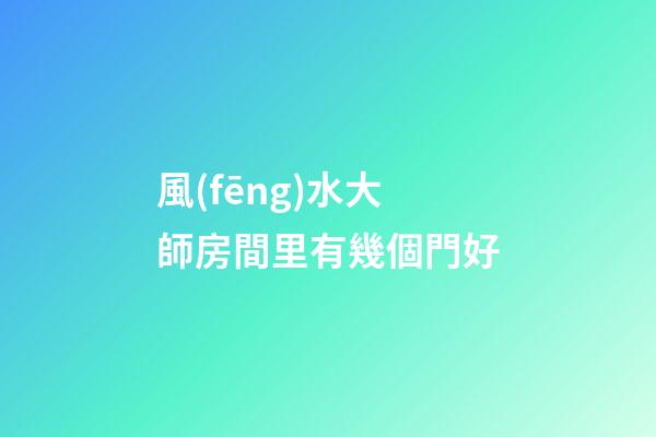風(fēng)水大師房間里有幾個門好