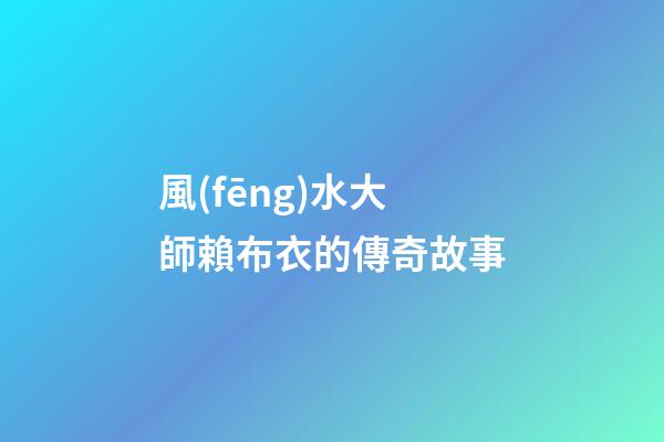 風(fēng)水大師賴布衣的傳奇故事