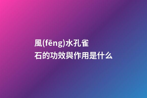 風(fēng)水孔雀石的功效與作用是什么