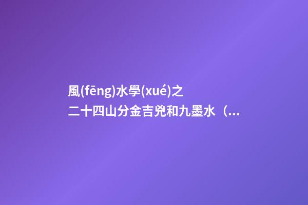 風(fēng)水學(xué)之二十四山分金吉兇和九墨水（乙篇）