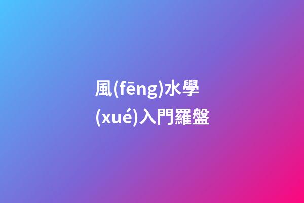 風(fēng)水學(xué)入門羅盤