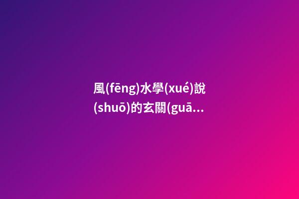 風(fēng)水學(xué)說(shuō)的玄關(guān)在什么地方