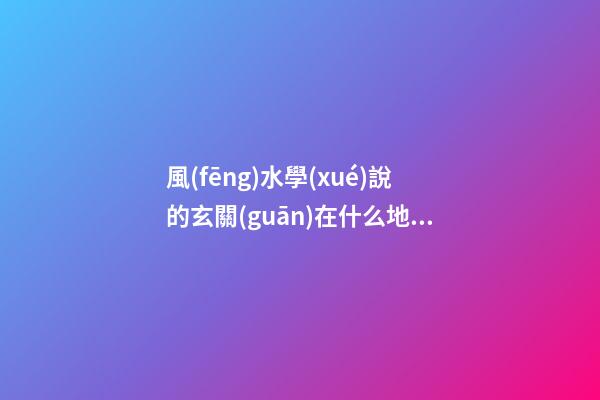 風(fēng)水學(xué)說的玄關(guān)在什么地方