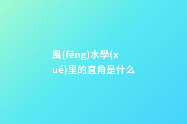 風(fēng)水學(xué)里的直角是什么
