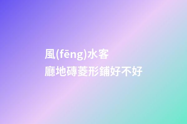 風(fēng)水客廳地磚菱形鋪好不好