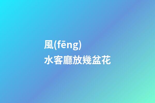 風(fēng)水客廳放幾盆花