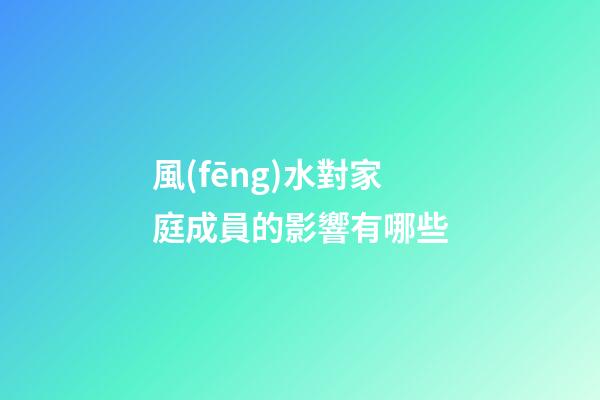 風(fēng)水對家庭成員的影響有哪些