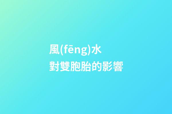 風(fēng)水對雙胞胎的影響