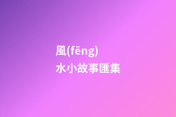 風(fēng)水小故事匯集