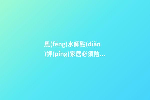風(fēng)水師點(diǎn)評(píng)家居必須陰陽(yáng)平衡