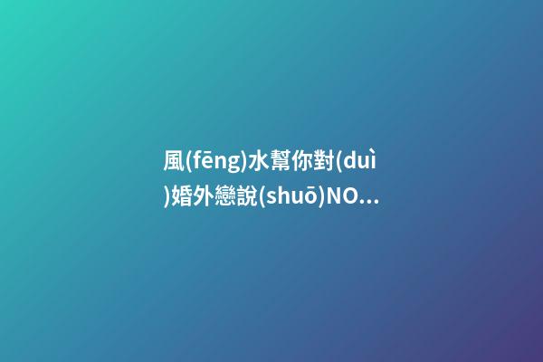 風(fēng)水幫你對(duì)婚外戀說(shuō)NO！