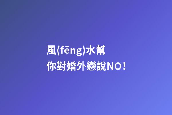 風(fēng)水幫你對婚外戀說NO！