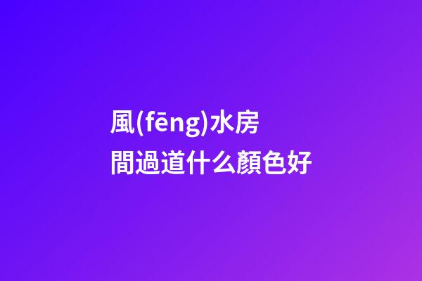 風(fēng)水房間過道什么顏色好