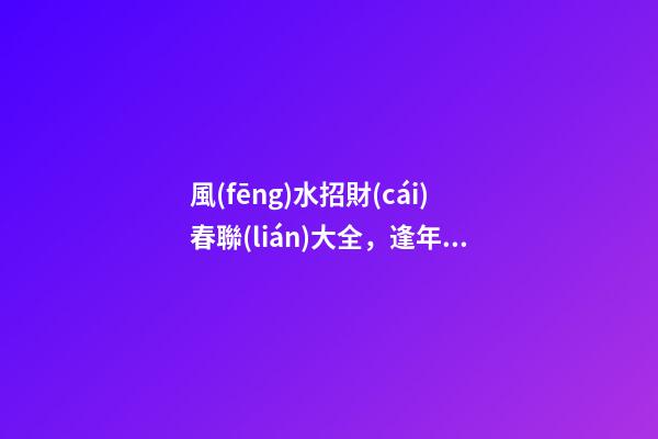 風(fēng)水招財(cái)春聯(lián)大全，逢年過(guò)節(jié)必備