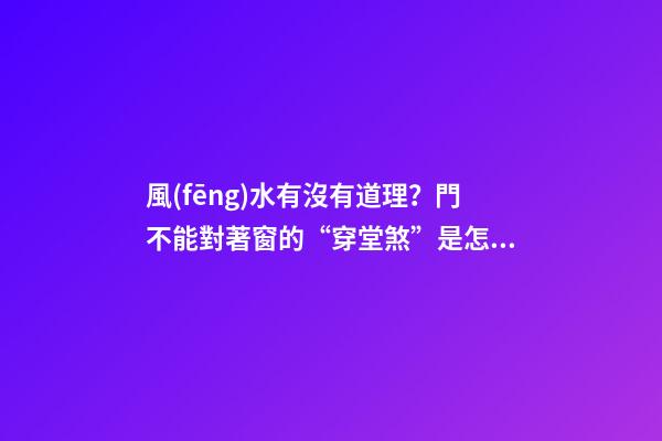 風(fēng)水有沒有道理？門不能對著窗的“穿堂煞”是怎么回事兒