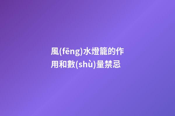 風(fēng)水燈籠的作用和數(shù)量禁忌