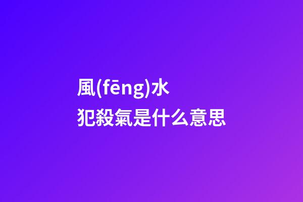 風(fēng)水犯殺氣是什么意思