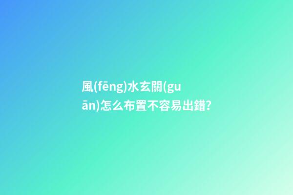 風(fēng)水玄關(guān)怎么布置不容易出錯？