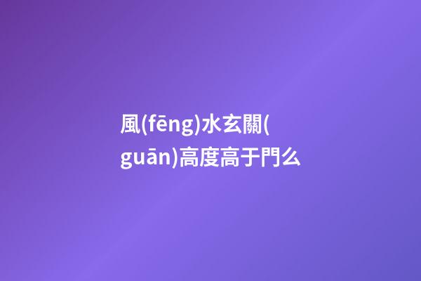 風(fēng)水玄關(guān)高度高于門么