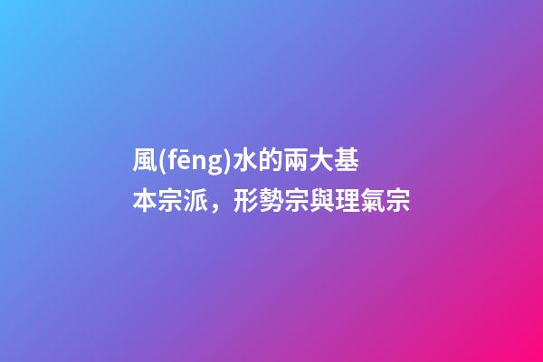 風(fēng)水的兩大基本宗派，形勢宗與理氣宗