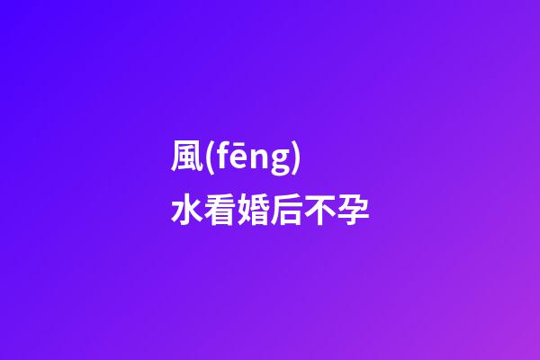 風(fēng)水看婚后不孕