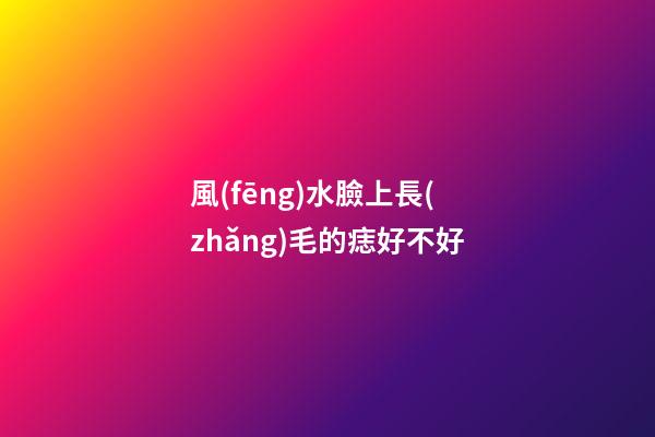 風(fēng)水臉上長(zhǎng)毛的痣好不好