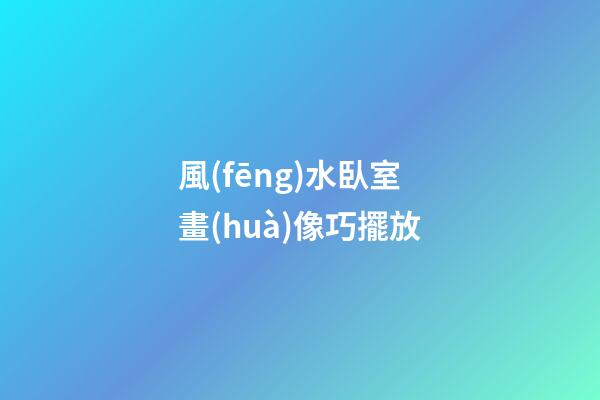 風(fēng)水臥室畫(huà)像巧擺放