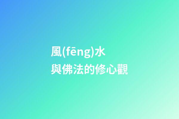 風(fēng)水與佛法的修心觀