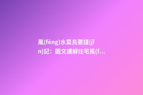 風(fēng)水菜鳥要謹(jǐn)記：圖文講解住宅風(fēng)水40煞